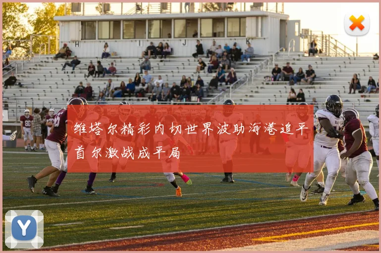 维塔尔精彩内切世界波助海港追平首尔激战成平局