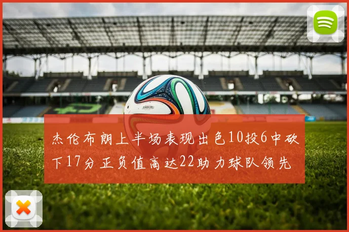 杰伦布朗上半场表现出色10投6中砍下17分正负值高达22助力球队领先