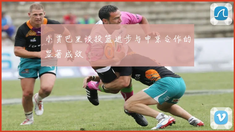 小贾巴里谈投篮进步与申京合作的显著成效