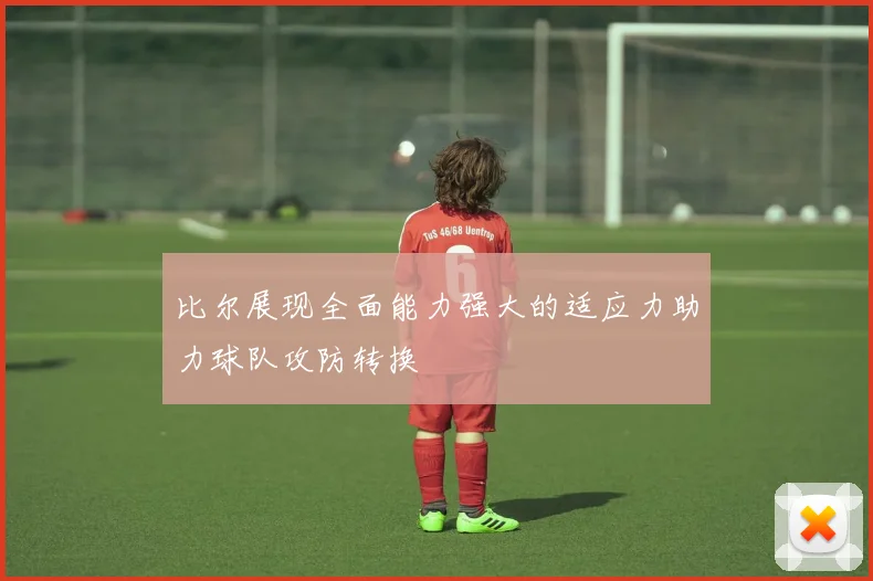 比尔展现全面能力强大的适应力助力球队攻防转换