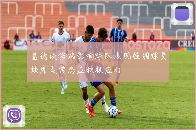 基德谈伤病影响球队表现强调球员缺席是常态应积极应对