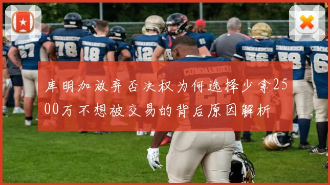 库明加放弃否决权为何选择少拿2500万不想被交易的背后原因解析
