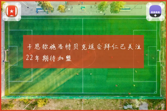 卡恩称施洛特贝克适合拜仁已关注22年期待加盟