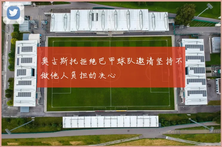 奥古斯托拒绝巴甲球队邀请坚持不做他人负担的决心