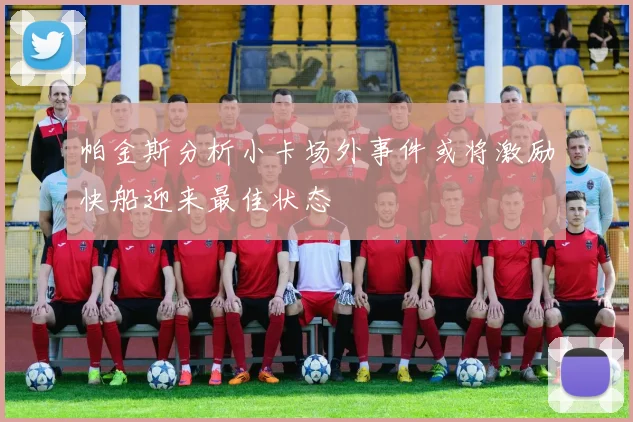 帕金斯分析小卡场外事件或将激励快船迎来最佳状态
