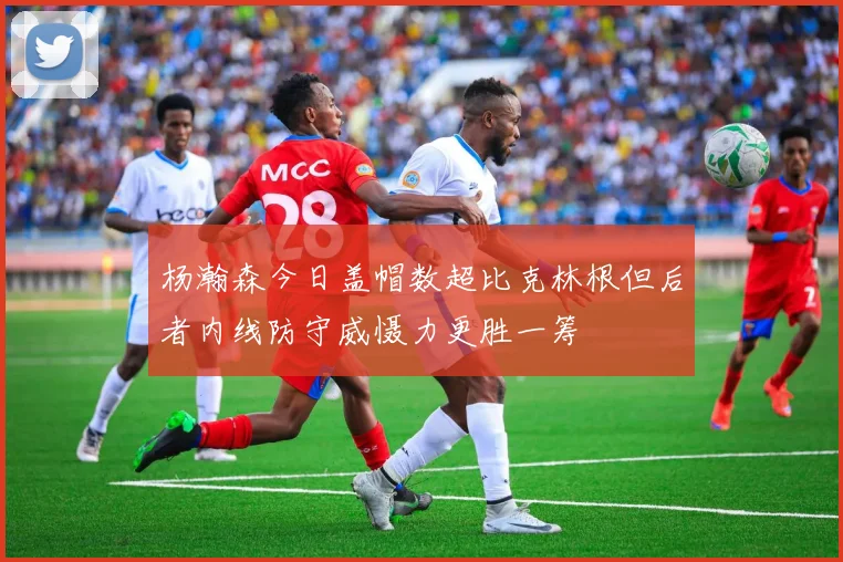 杨瀚森今日盖帽数超比克林根但后者内线防守威慑力更胜一筹
