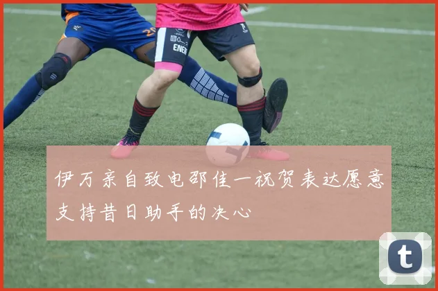 伊万亲自致电邵佳一祝贺表达愿意支持昔日助手的决心