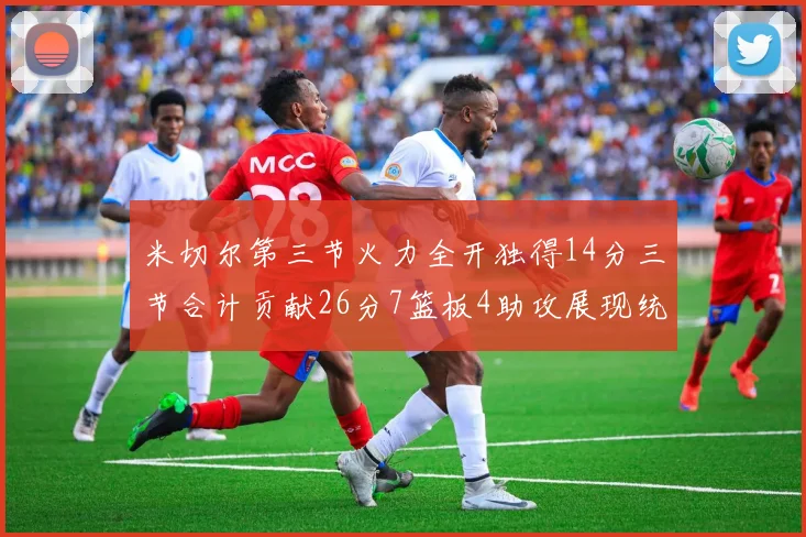 米切尔第三节火力全开独得14分三节合计贡献26分7篮板4助攻展现统治力