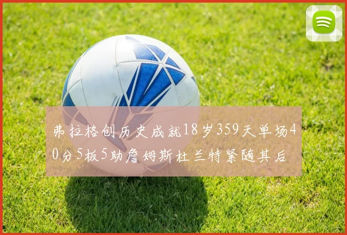弗拉格创历史成就18岁359天单场40分5板5助詹姆斯杜兰特紧随其后