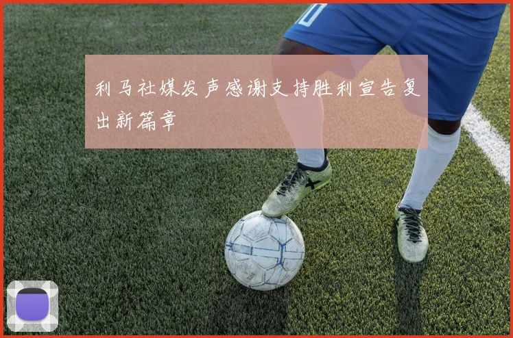 利马社媒发声感谢支持胜利宣告复出新篇章
