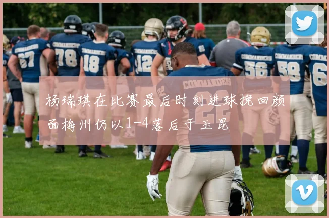 杨瑞琪在比赛最后时刻进球挽回颜面梅州仍以1-4落后于玉昆