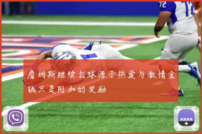 詹姆斯继续打球源于热爱与激情金钱只是附加的奖励