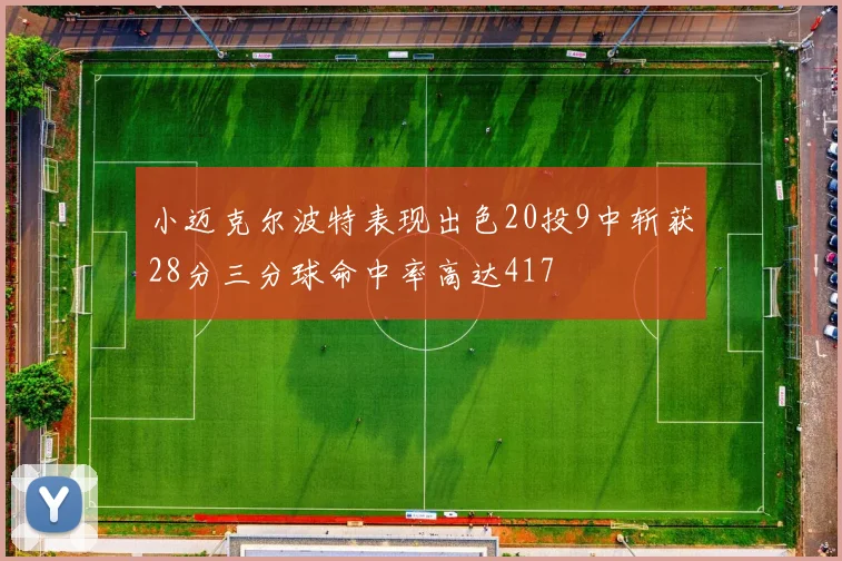小迈克尔波特表现出色20投9中斩获28分三分球命中率高达417